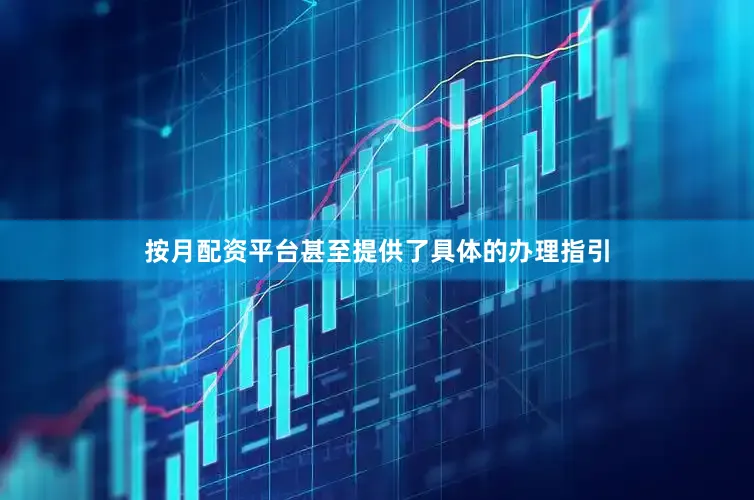 按月配资平台甚至提供了具体的办理指引