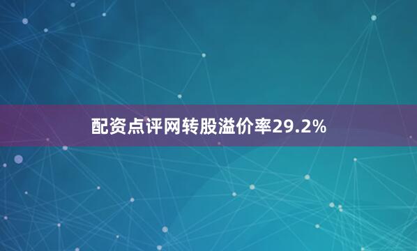 配资点评网转股溢价率29.2%