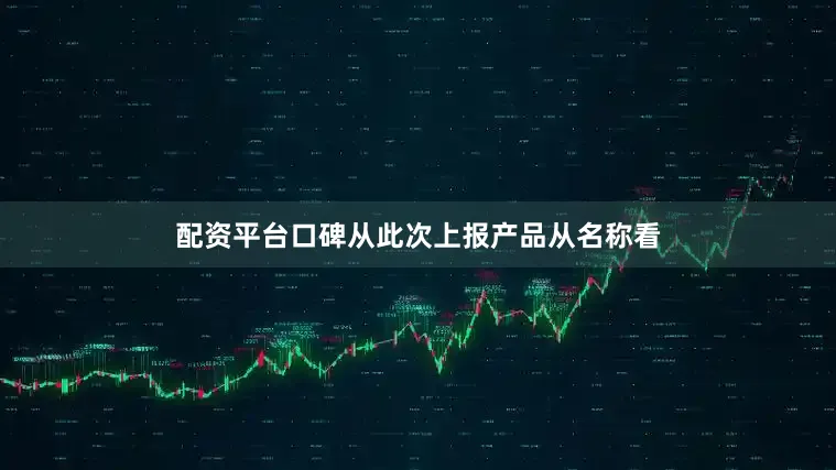 配资平台口碑从此次上报产品从名称看