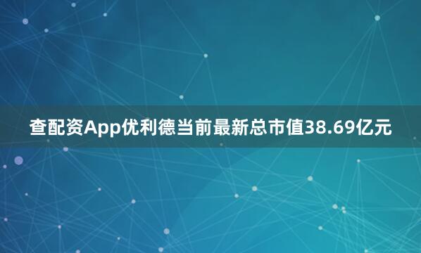 查配资App优利德当前最新总市值38.69亿元