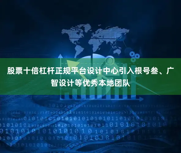 股票十倍杠杆正规平台设计中心引入根号叁、广智设计等优秀本地团队