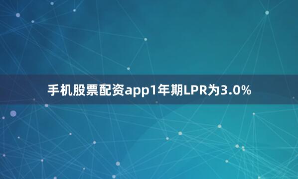 手机股票配资app1年期LPR为3.0%