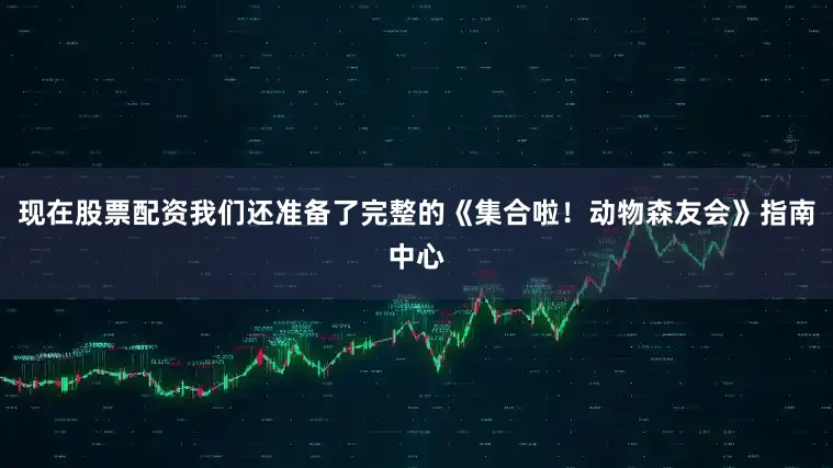 现在股票配资我们还准备了完整的《集合啦！动物森友会》指南中心