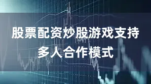 股票配资炒股游戏支持多人合作模式