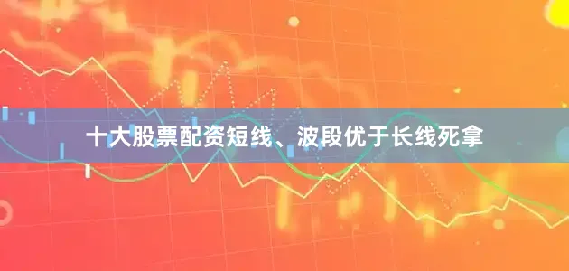 十大股票配资短线、波段优于长线死拿