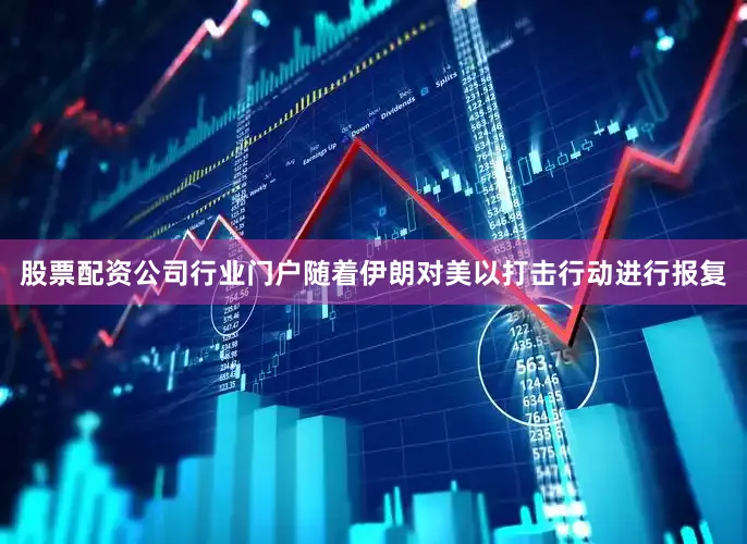 股票配资公司行业门户　　随着伊朗对美以打击行动进行报复