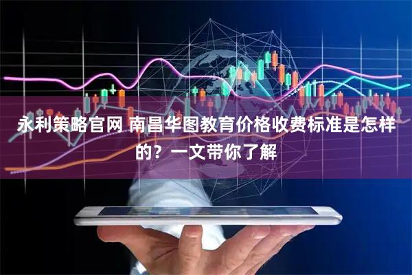 永利策略官网 南昌华图教育价格收费标准是怎样的？一文带你了解