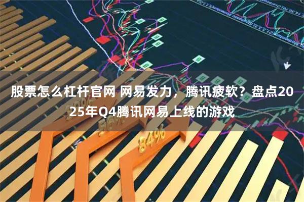 股票怎么杠杆官网 网易发力,腾讯疲软?盘点2025年Q4腾讯网易上线的游戏
