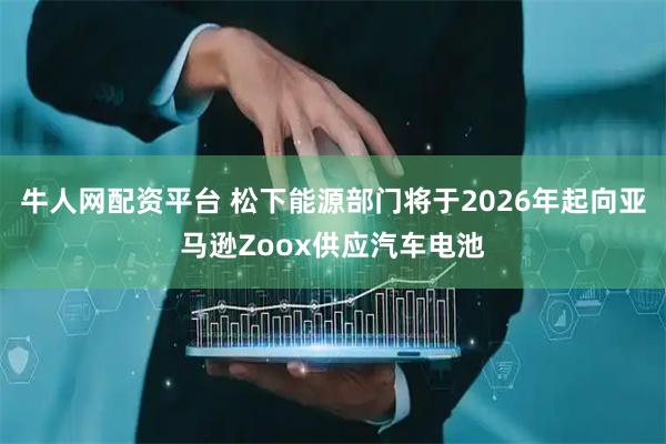牛人网配资平台 松下能源部门将于2026年起向亚马逊Zoox供应汽车电池