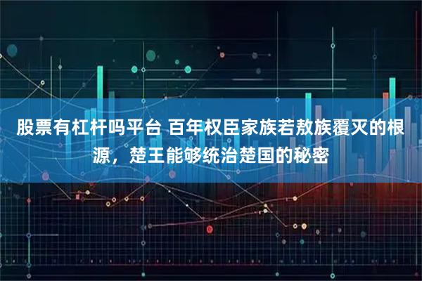 股票有杠杆吗平台 百年权臣家族若敖族覆灭的根源，楚王能够统治楚国的秘密