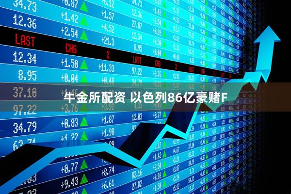 牛金所配资 以色列86亿豪赌F