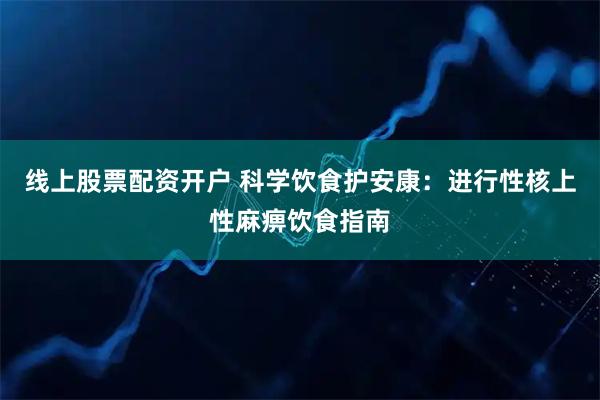 线上股票配资开户 科学饮食护安康：进行性核上性麻痹饮食指南