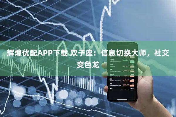 辉煌优配APP下载 双子座:信息切换大师,社交变色龙