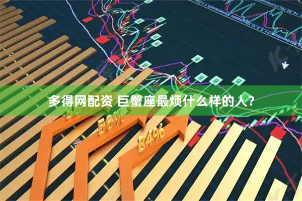 多得网配资 巨蟹座最烦什么样的人?