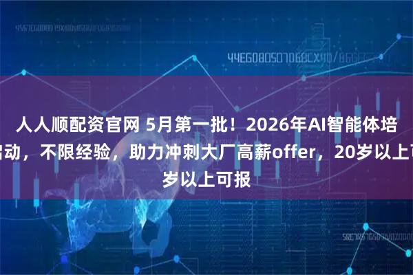 人人顺配资官网 5月第一批！2026年AI智能体培训启动，不限经验，助力冲刺大厂高薪offer，20岁以上可报