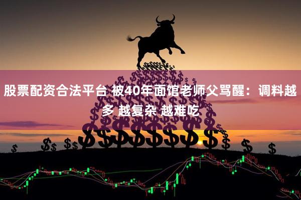 股票配资合法平台 被40年面馆老师父骂醒：调料越多 越复杂 越难吃