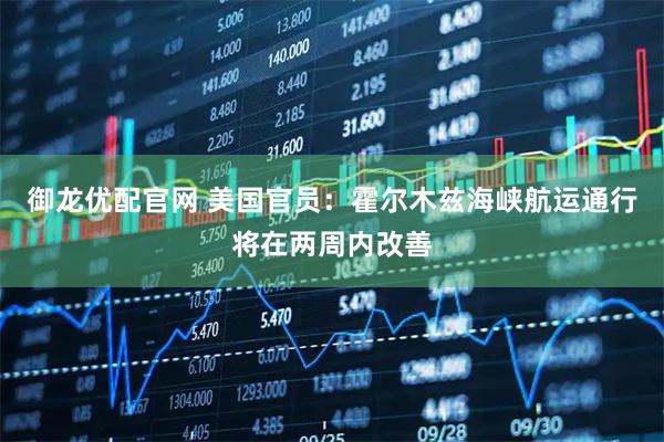 御龙优配官网 美国官员：霍尔木兹海峡航运通行将在两周内改善
